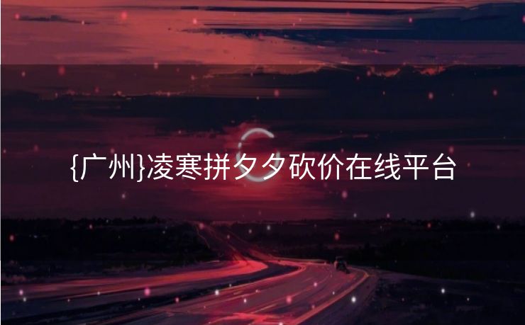 {广州}凌寒拼夕夕砍价在线平台