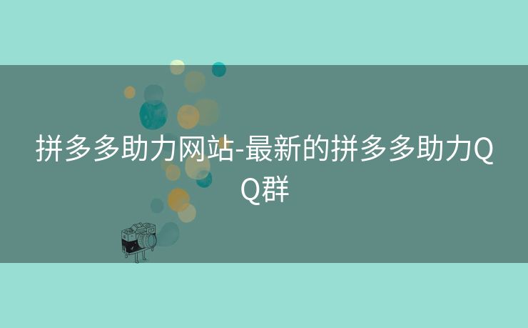 拼多多助力网站-最新的拼多多助力QQ群