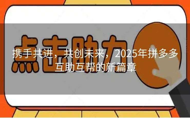 携手共进，共创未来，2025年拼多多互助互帮的新篇章