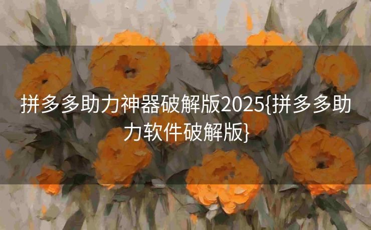 拼多多助力神器破解版2025{拼多多助力软件破解版}