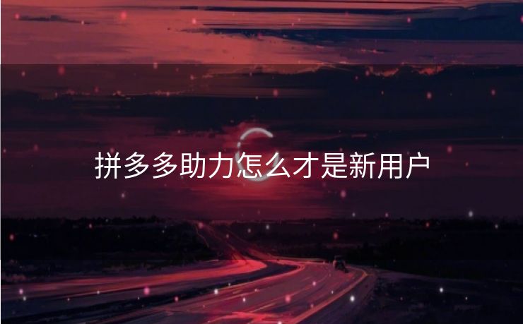 拼多多助力怎么才是新用户