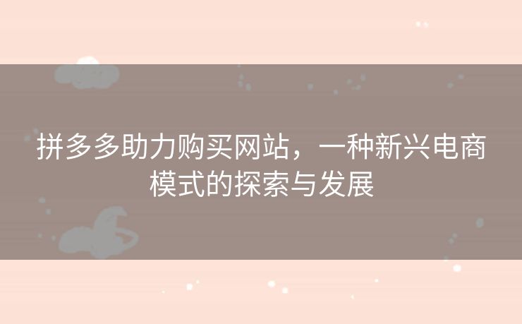 拼多多助力购买网站，一种新兴电商模式的探索与发展