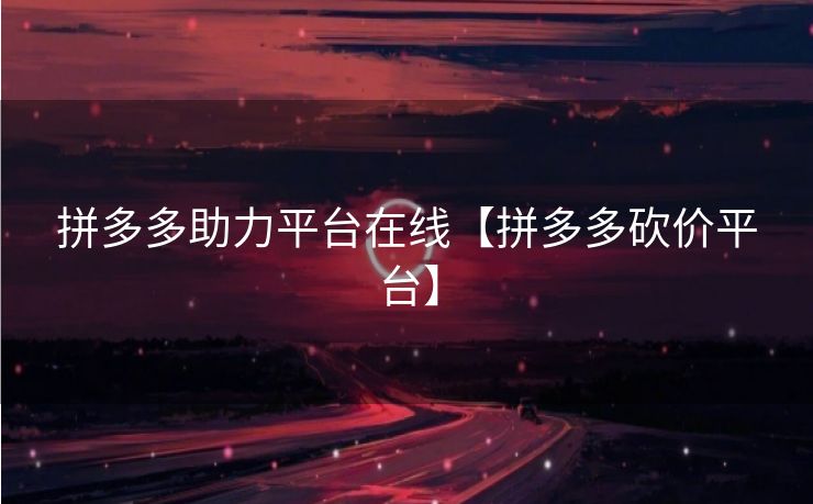 拼多多助力平台在线【拼多多砍价平台】