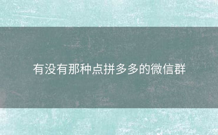 有没有那种点拼多多的微信群