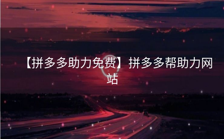 【拼多多助力免费】拼多多帮助力网站