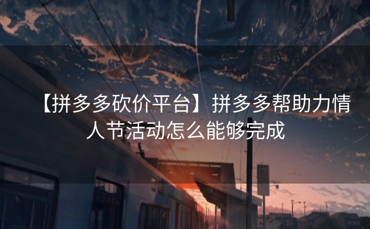 【拼多多砍价平台】拼多多帮助力情人节活动怎么能够完成