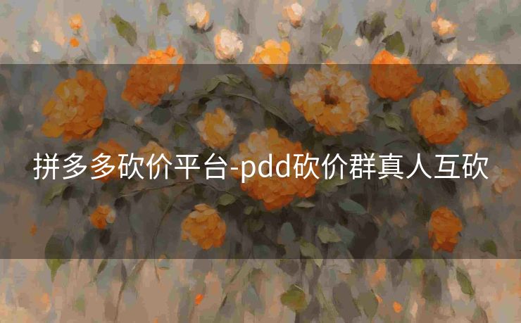 拼多多砍价平台-pdd砍价群真人互砍