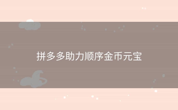拼多多助力顺序金币元宝