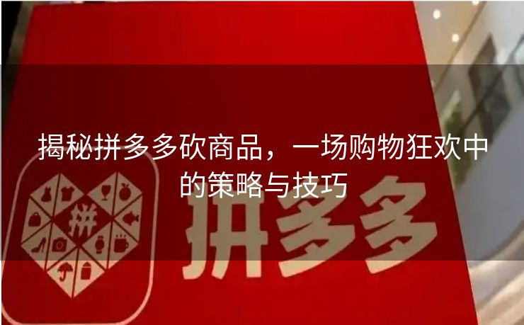 揭秘拼多多砍商品，一场购物狂欢中的策略与技巧