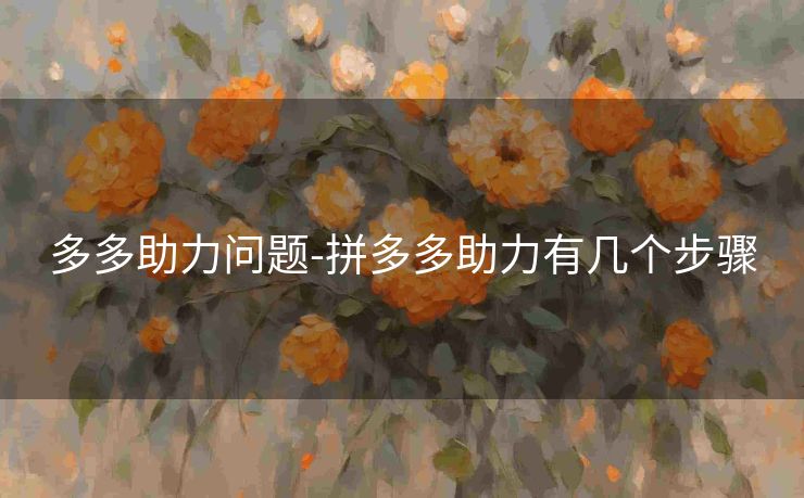多多助力问题-拼多多助力有几个步骤