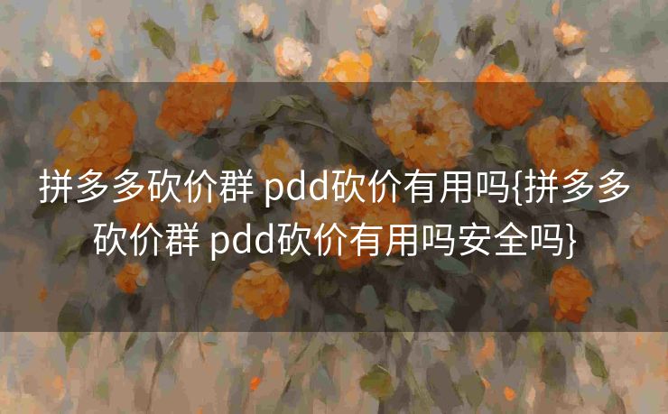 拼多多砍价群 pdd砍价有用吗{拼多多砍价群 pdd砍价有用吗安全吗}