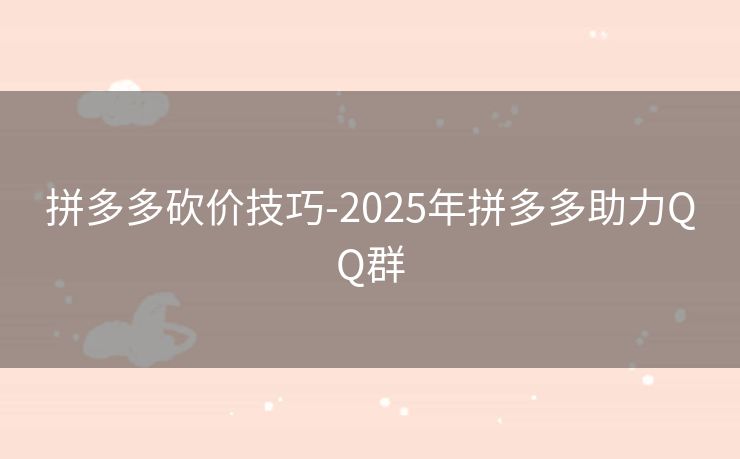 拼多多砍价技巧-2025年拼多多助力QQ群