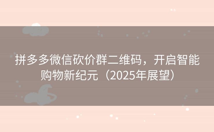 拼多多微信砍价群二维码，开启智能购物新纪元（2025年展望）
