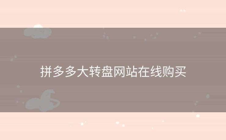 拼多多大转盘网站在线购买