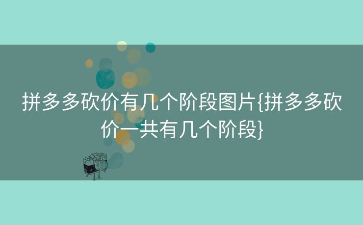 拼多多砍价有几个阶段图片{拼多多砍价一共有几个阶段}