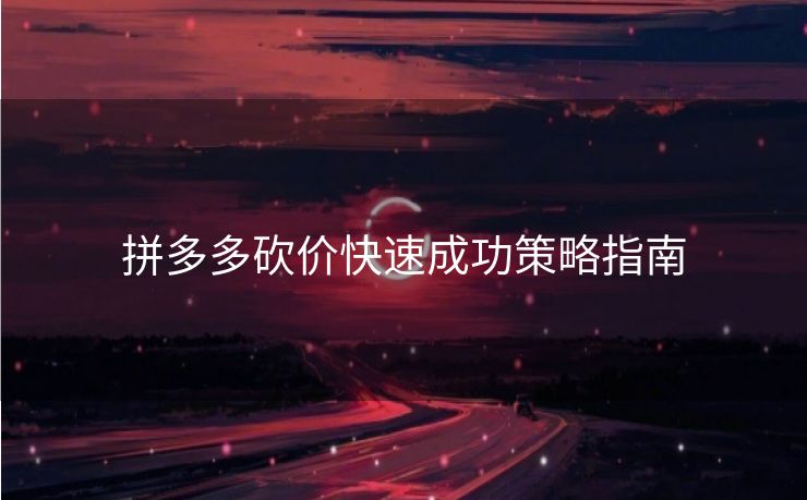 拼多多砍价快速成功策略指南