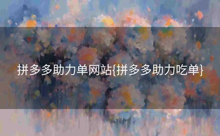 拼多多助力单网站{拼多多助力吃单}