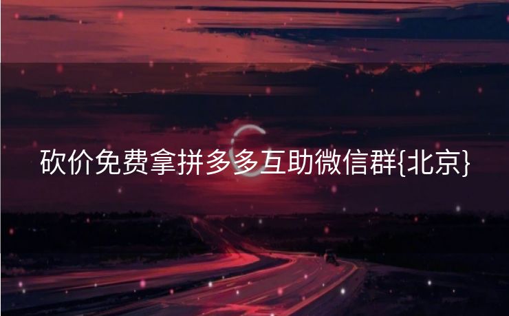 砍价免费拿拼多多互助微信群{北京}