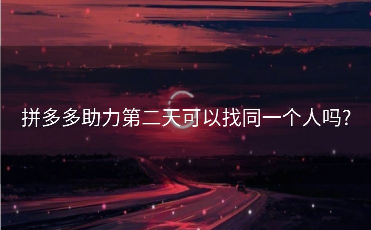 拼多多助力第二天可以找同一个人吗?