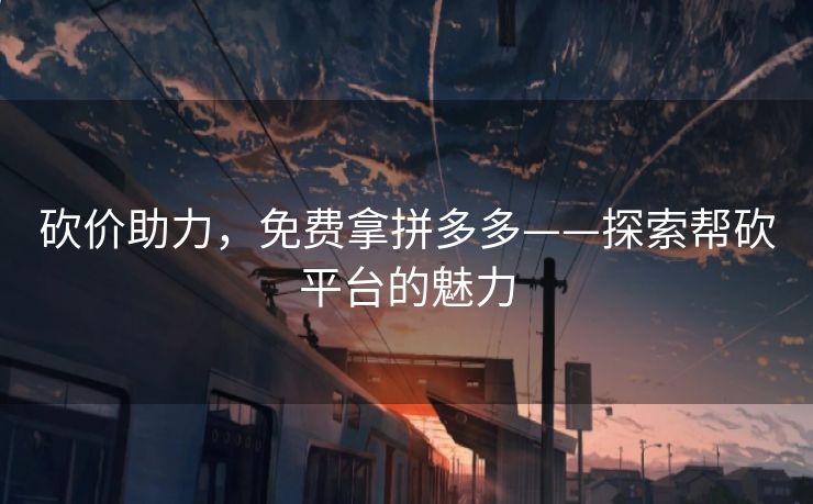 砍价助力，免费拿拼多多——探索帮砍平台的魅力