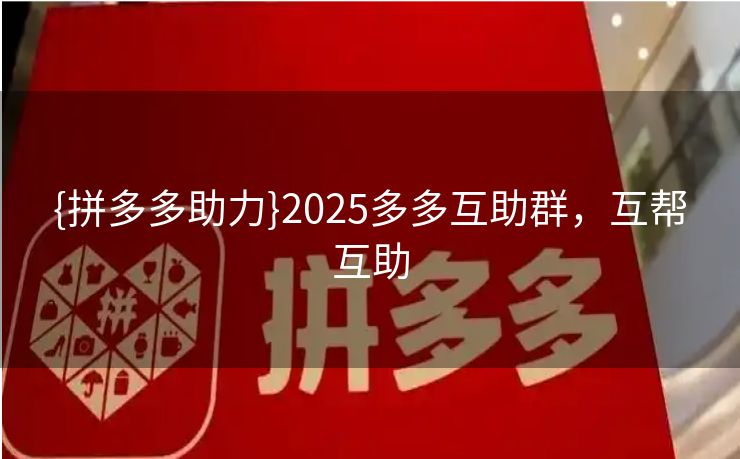 {拼多多助力}2025多多互助群，互帮互助