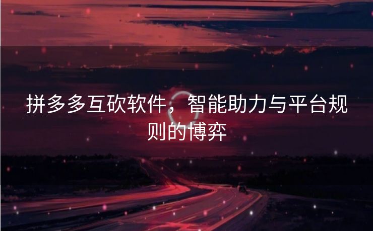 拼多多互砍软件，智能助力与平台规则的博弈