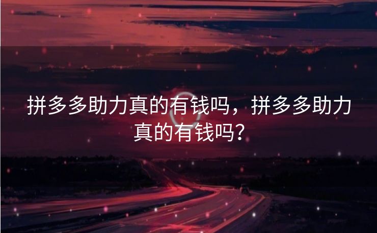 拼多多助力真的有钱吗，拼多多助力真的有钱吗？