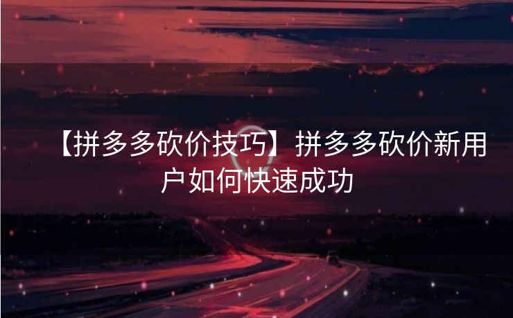 【拼多多砍价技巧】拼多多砍价新用户如何快速成功