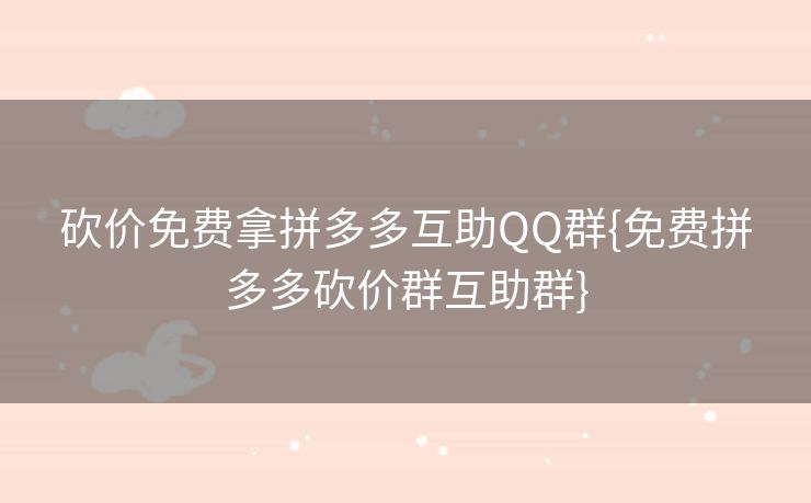 砍价免费拿拼多多互助QQ群{免费拼多多砍价群互助群}