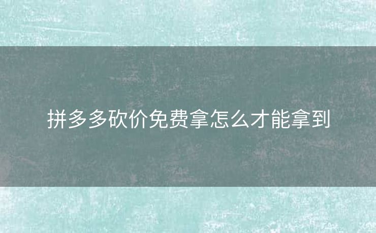 拼多多砍价免费拿怎么才能拿到
