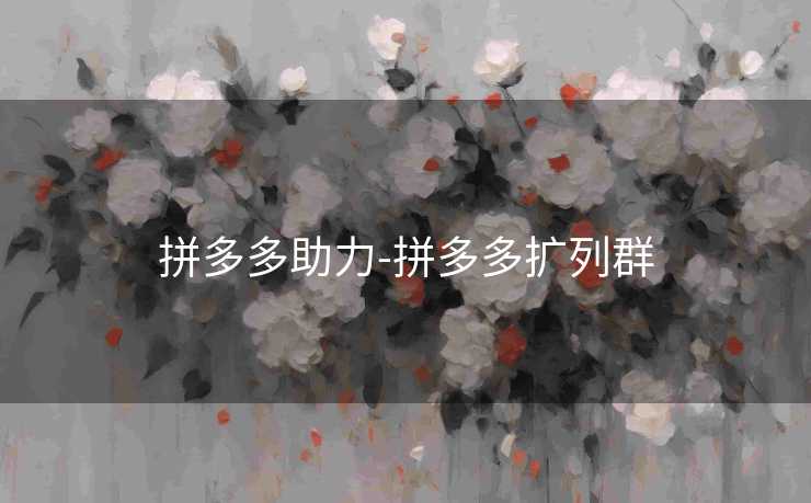 拼多多助力-拼多多扩列群