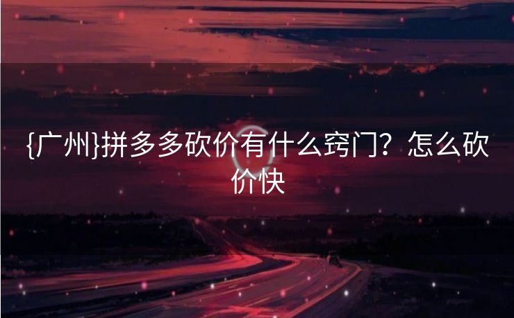 {广州}拼多多砍价有什么窍门？怎么砍价快