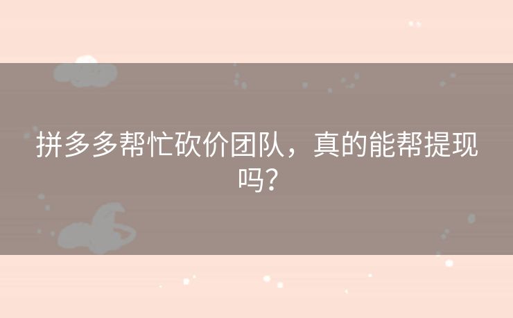 拼多多帮忙砍价团队，真的能帮提现吗？