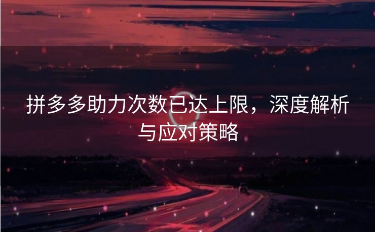 拼多多助力次数已达上限，深度解析与应对策略