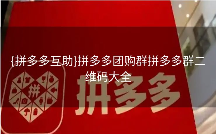 {拼多多互助}拼多多团购群拼多多群二维码大全