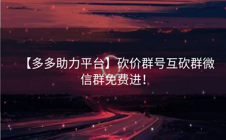 【多多助力平台】砍价群号互砍群微信群免费进！