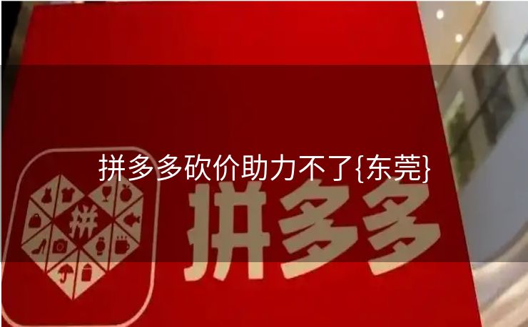 拼多多砍价助力不了{东莞}