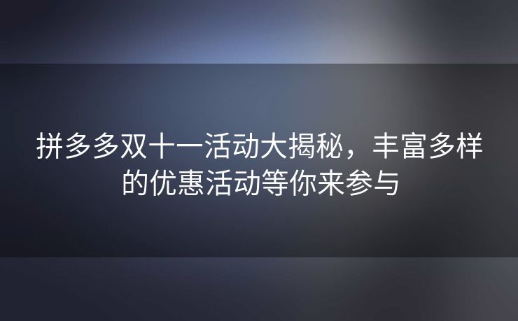 拼多多双十一活动大揭秘，丰富多样的优惠活动等你来参与
