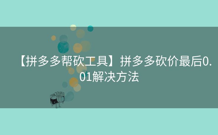 【拼多多帮砍工具】拼多多砍价最后0.01解决方法