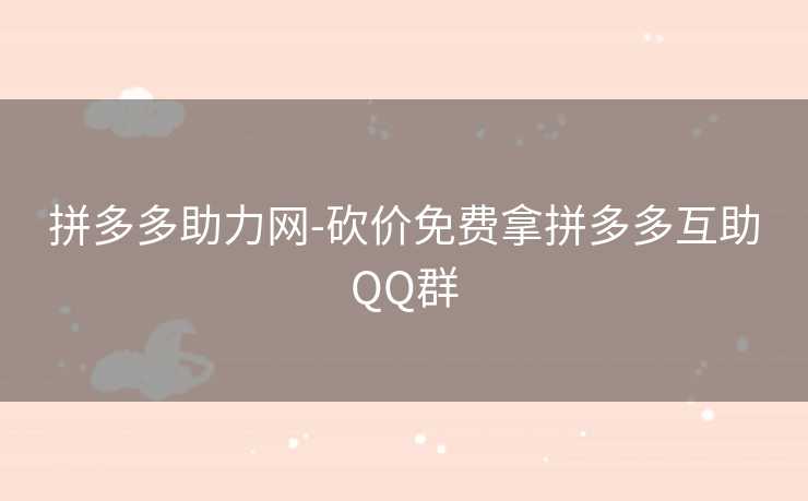 拼多多助力网-砍价免费拿拼多多互助QQ群