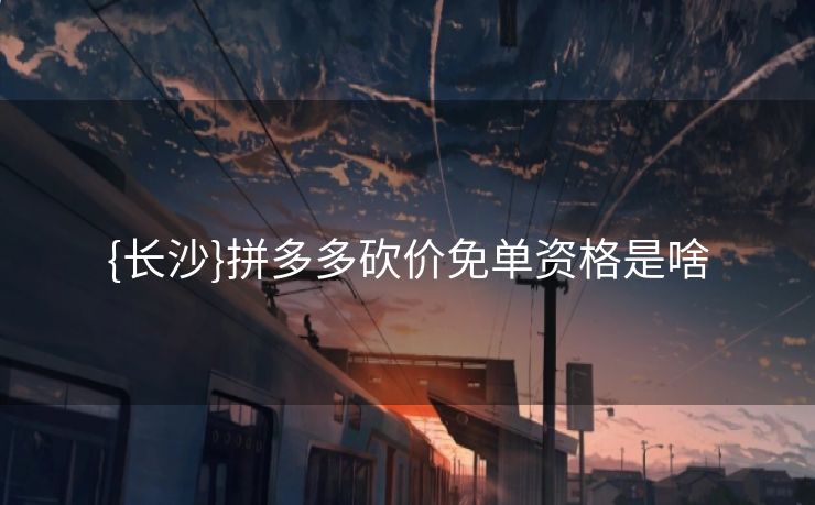 {长沙}拼多多砍价免单资格是啥