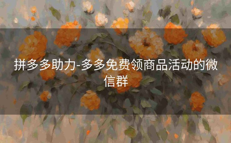 拼多多助力-多多免费领商品活动的微信群