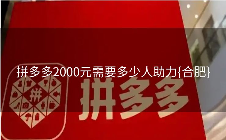 拼多多2000元需要多少人助力{合肥}