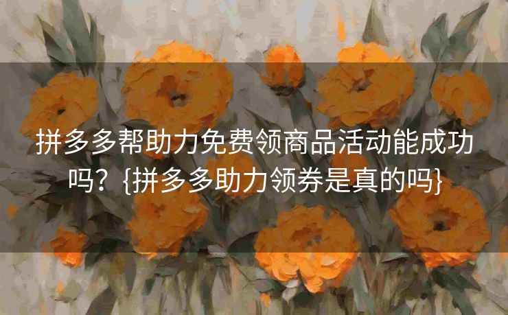 拼多多帮助力免费领商品活动能成功吗？{拼多多助力领券是真的吗}