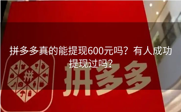 拼多多真的能提现600元吗？有人成功提现过吗？