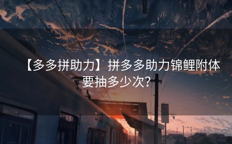 【多多拼助力】拼多多助力锦鲤附体要抽多少次？