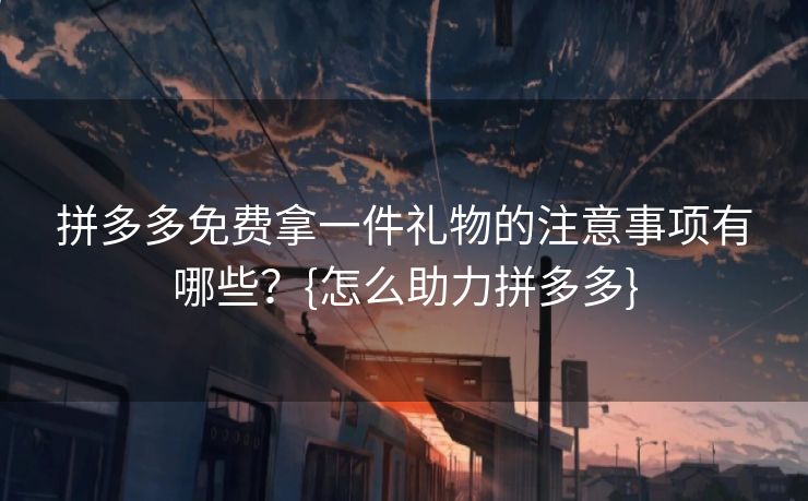 拼多多免费拿一件礼物的注意事项有哪些？{怎么助力拼多多}