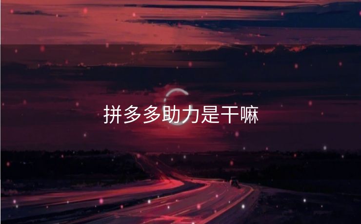 拼多多助力是干嘛