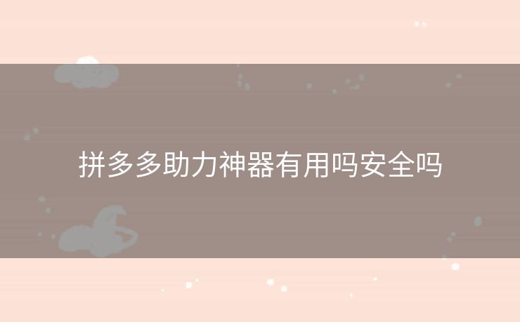 拼多多助力神器有用吗安全吗