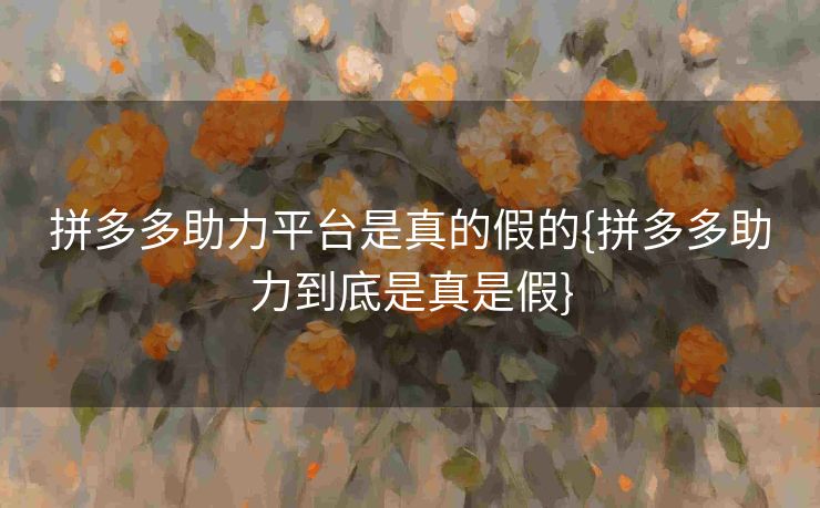 拼多多助力平台是真的假的{拼多多助力到底是真是假}